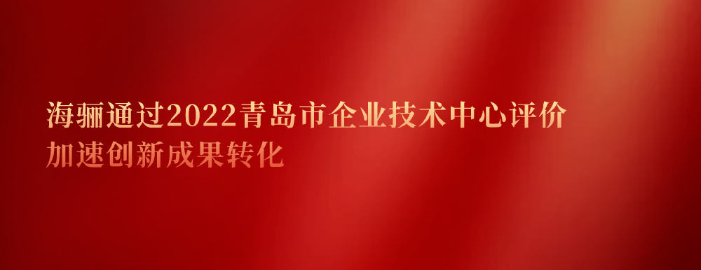 延續(xù)認(rèn)證！海驪通過2022青島市企業(yè)技術(shù)中心評(píng)價(jià)